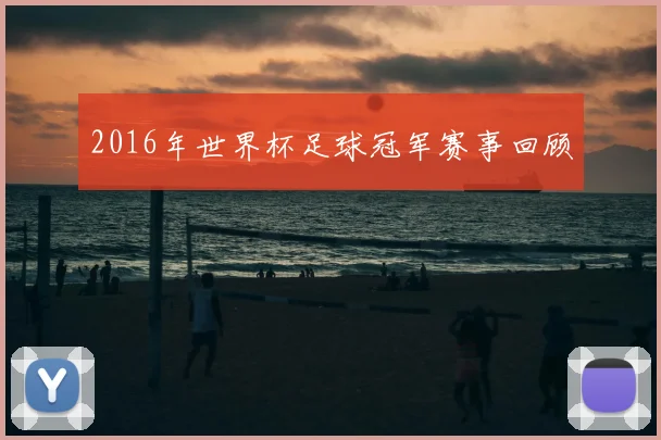 2016年世界杯足球冠军赛事回顾