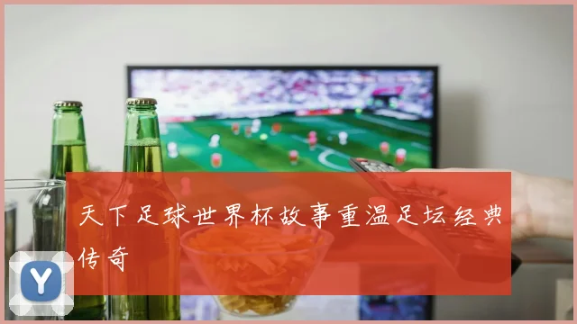 天下足球世界杯故事重温足坛经典传奇