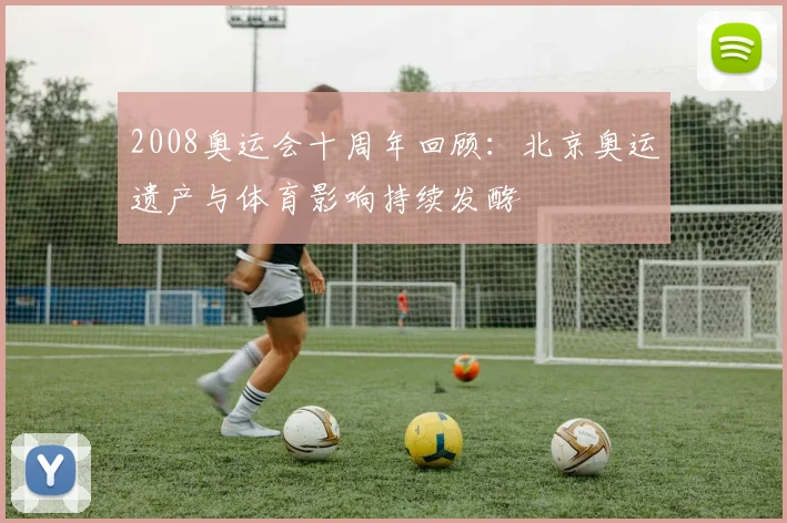 2008奥运会十周年回顾：北京奥运遗产与体育影响持续发酵