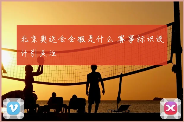 北京奥运会会徽是什么 赛事标识设计引关注
