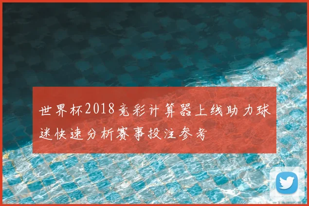 世界杯2018竞彩计算器上线助力球迷快速分析赛事投注参考