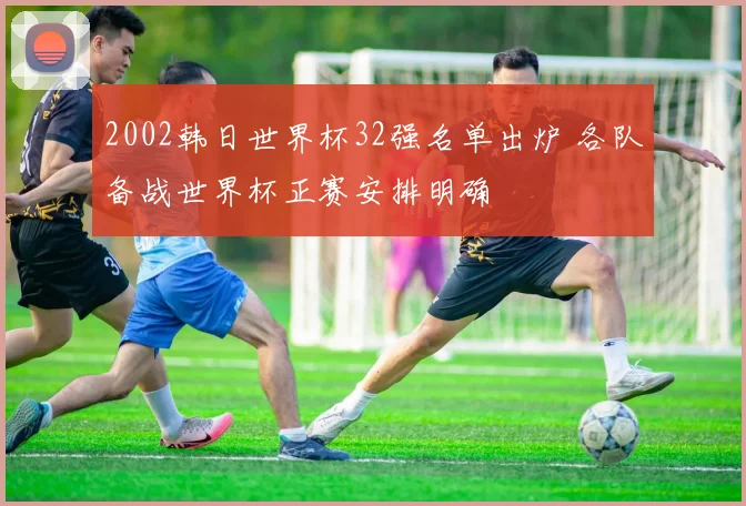 2002韩日世界杯32强名单出炉 各队备战世界杯正赛安排明确