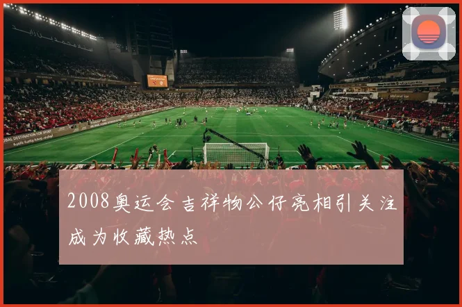 2008奥运会吉祥物公仔亮相引关注成为收藏热点