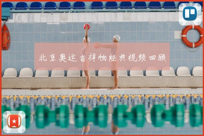 北京奥运吉祥物经典视频回顾