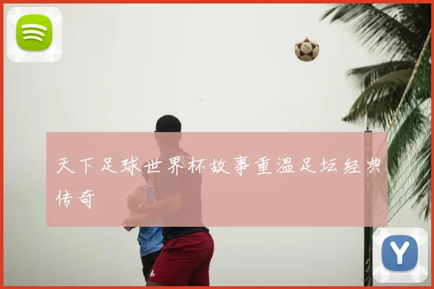 天下足球世界杯故事重温足坛经典传奇