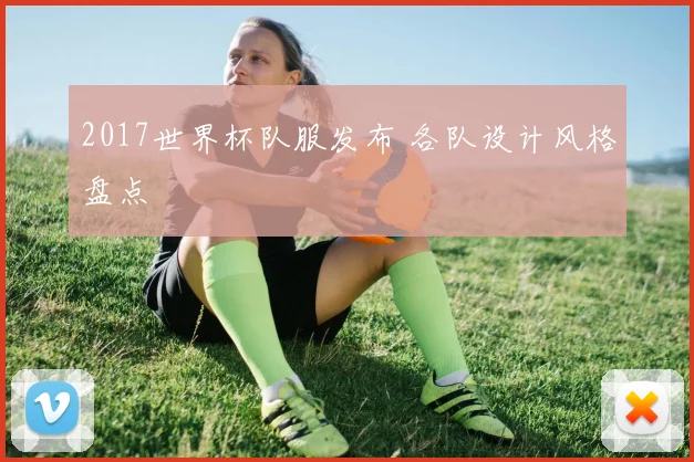 2017世界杯队服发布 各队设计风格盘点